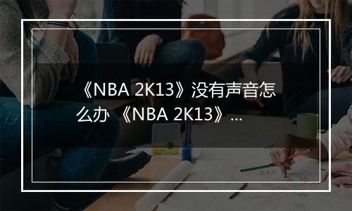 《NBA 2K13》没有声音怎么办 《NBA 2K13》没有声音的解决方法