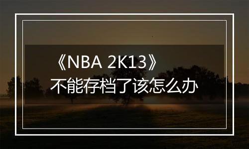 《NBA 2K13》不能存档了该怎么办