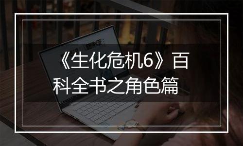 《生化危机6》百科全书之角色篇