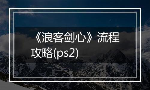 《浪客剑心》流程攻略(ps2)