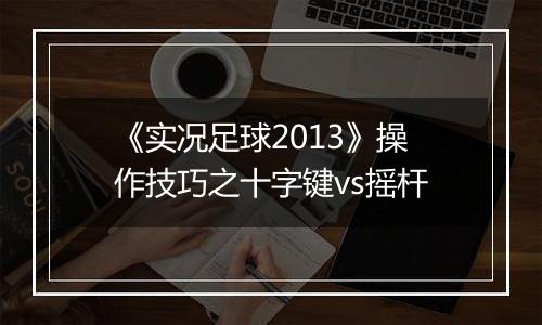 《实况足球2013》操作技巧之十字键vs摇杆