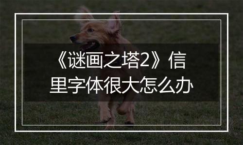《谜画之塔2》信里字体很大怎么办