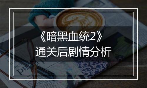 《暗黑血统2》通关后剧情分析