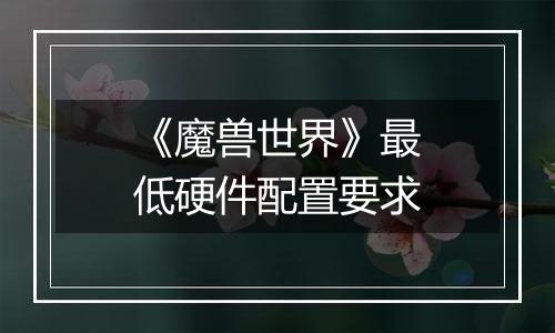 《魔兽世界》最低硬件配置要求