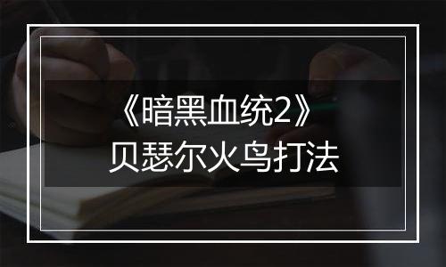 《暗黑血统2》贝瑟尔火鸟打法