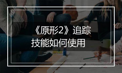 《原形2》追踪技能如何使用