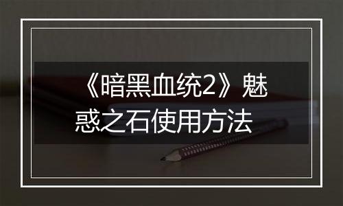《暗黑血统2》魅惑之石使用方法