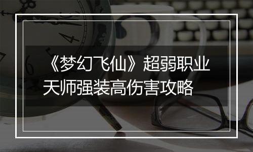 《梦幻飞仙》超弱职业天师强装高伤害攻略
