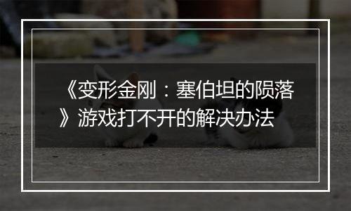 《变形金刚：塞伯坦的陨落》游戏打不开的解决办法