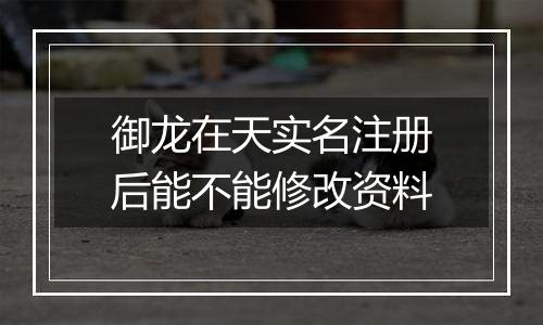 御龙在天实名注册后能不能修改资料