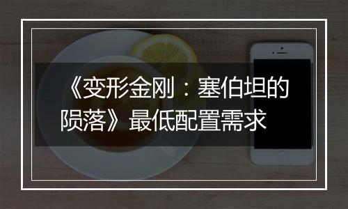 《变形金刚：塞伯坦的陨落》最低配置需求