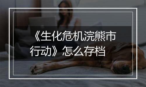 《生化危机浣熊市行动》怎么存档