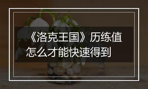 《洛克王国》历练值怎么才能快速得到