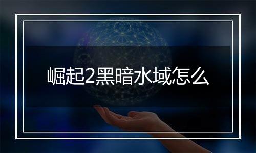 崛起2黑暗水域怎么