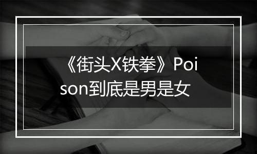 《街头X铁拳》Poison到底是男是女