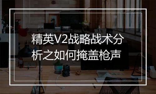 精英V2战略战术分析之如何掩盖枪声