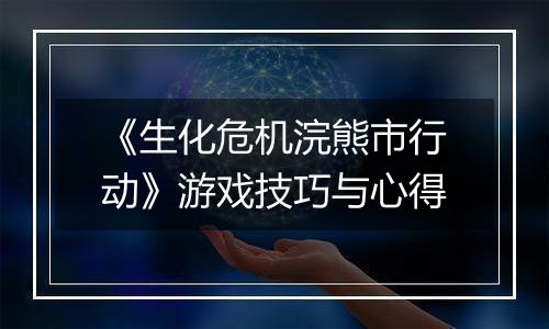 《生化危机浣熊市行动》游戏技巧与心得