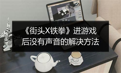 《街头X铁拳》进游戏后没有声音的解决方法