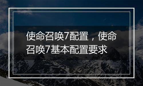 使命召唤7配置，使命召唤7基本配置要求