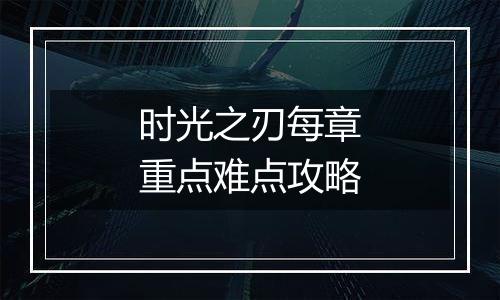 时光之刃每章重点难点攻略