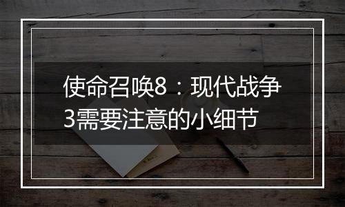使命召唤8：现代战争3需要注意的小细节
