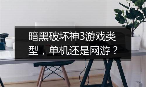 暗黑破坏神3游戏类型，单机还是网游？