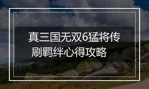 真三国无双6猛将传 刷羁绊心得攻略