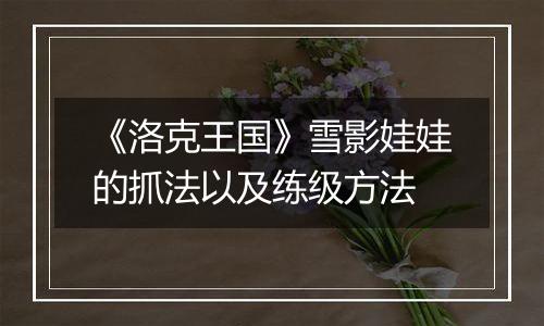 《洛克王国》雪影娃娃的抓法以及练级方法