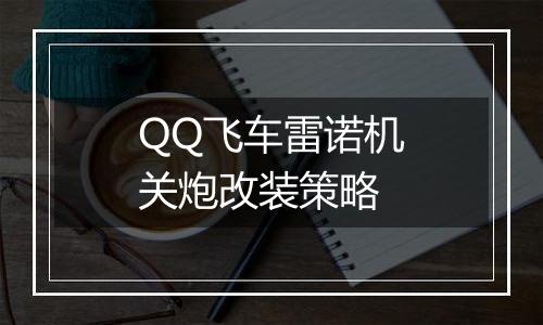 QQ飞车雷诺机关炮改装策略