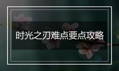 时光之刃难点要点攻略