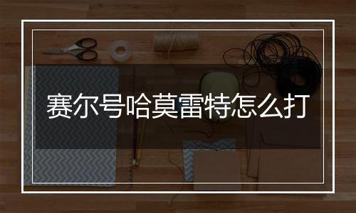 赛尔号哈莫雷特怎么打