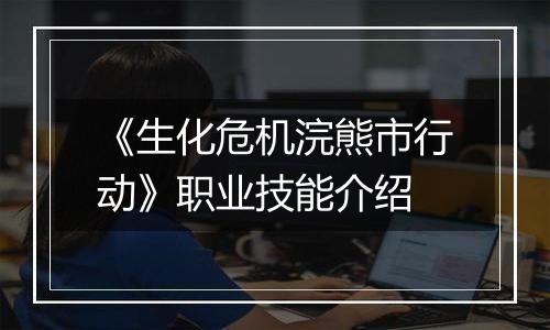 《生化危机浣熊市行动》职业技能介绍