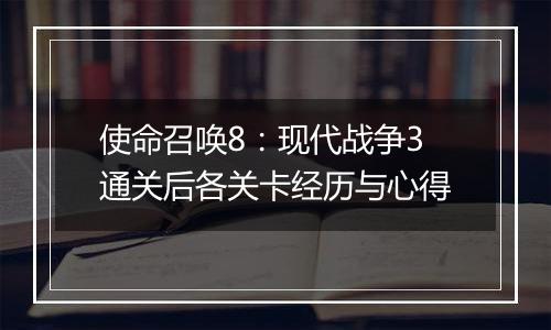 使命召唤8：现代战争3通关后各关卡经历与心得