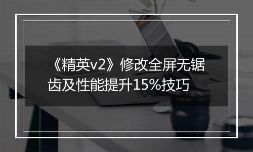 《精英v2》修改全屏无锯齿及性能提升15%技巧