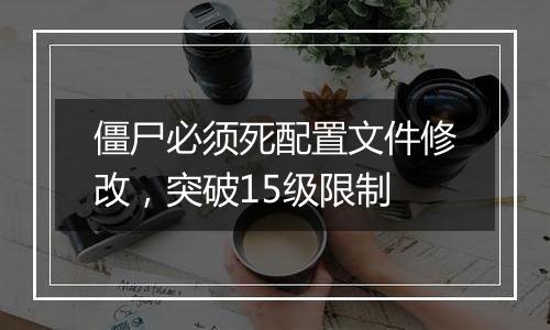 僵尸必须死配置文件修改，突破15级限制