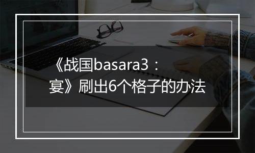 《战国basara3：宴》刷出6个格子的办法