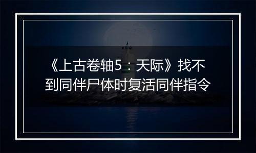 《上古卷轴5：天际》找不到同伴尸体时复活同伴指令