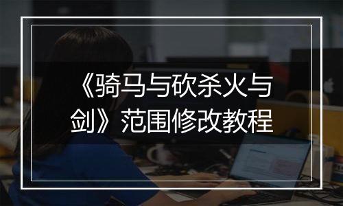 《骑马与砍杀火与剑》范围修改教程