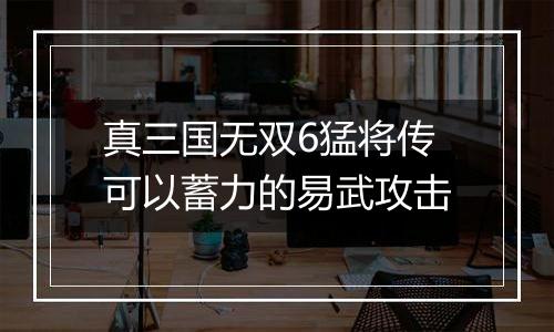 真三国无双6猛将传可以蓄力的易武攻击