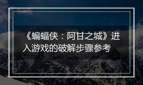 《蝙蝠侠：阿甘之城》进入游戏的破解步骤参考