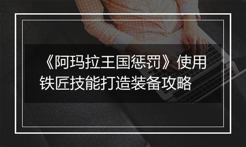 《阿玛拉王国惩罚》使用铁匠技能打造装备攻略