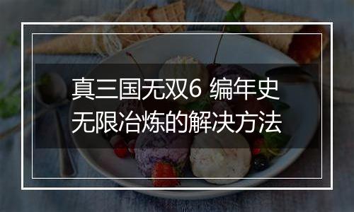 真三国无双6 编年史无限冶炼的解决方法