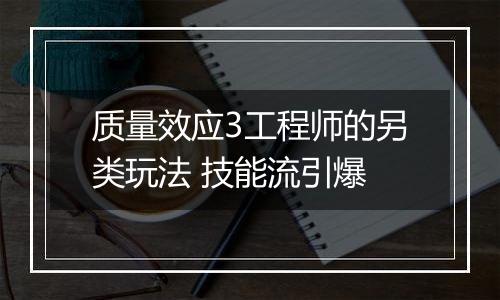 质量效应3工程师的另类玩法 技能流引爆