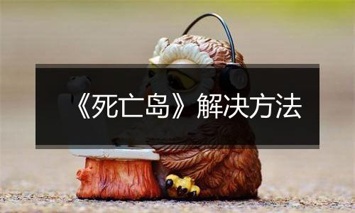 《死亡岛》解决方法