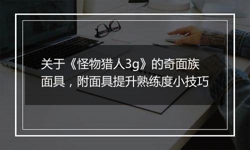 关于《怪物猎人3g》的奇面族面具，附面具提升熟练度小技巧