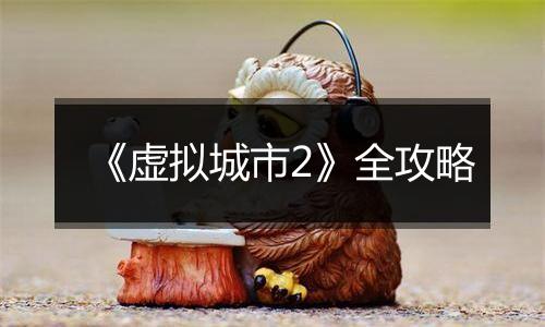 《虚拟城市2》全攻略