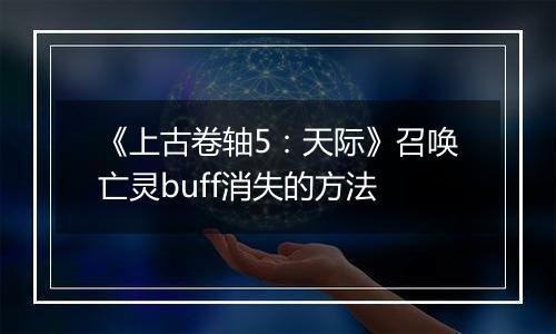 《上古卷轴5：天际》召唤亡灵buff消失的方法