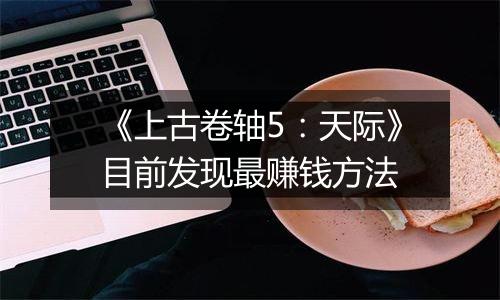 《上古卷轴5：天际》目前发现最赚钱方法