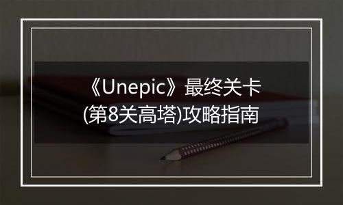 《Unepic》最终关卡(第8关高塔)攻略指南