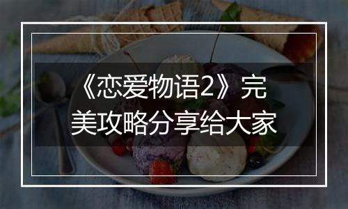 《恋爱物语2》完美攻略分享给大家